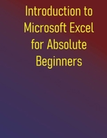 Introduction to Microsoft Excel for Absolute Beginners: A Step-by-Step Guide to Microsoft Excel Basics, Formulas, Functions, and Charts B0FF2GP74D Book Cover