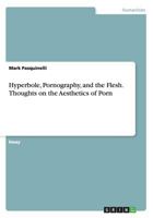 Hyperbole, Pornography, and the Flesh. Thoughts on the Aesthetics of Porn 3668165025 Book Cover