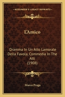 L'Amico: Dramma In Un Atto Lamorale Della Favola, Commedia In The Atti (1908) 1166601390 Book Cover