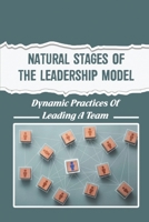Natural Stages Of The Leadership Model: Dynamic Practices Of Leading A Team B09R3HPJY1 Book Cover