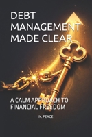 DEBT MANAGEMENT MADE CLEAR: A CALM APPROACH TO FINANCIAL FREEDOM B0GR8CZVJR Book Cover