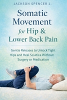 Somatic Movement for Hip & Lower Back Pain: Gentle Releases to Unlock Tight Hips and Heal Sciatica Without Surgery or Medication B0GQH3KL14 Book Cover