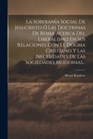 La Soberanía Social De Jesucristo Ó Las Doctrinas De Roma Acerca Del Liberalismo En Sus Relaciones Con El Dogma Cristiano Y Las Necesidades De Las Soc 1022297783 Book Cover