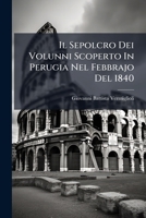 Il Sepolcro Dei Volunni Scoperto In Perugia Nel Febbrajo Del 1840: Ed Altri Monumenti Inediti Etruschi E Romani Da Far Seguito Alle Iscrizioni ... Negli Anni 1833-1834 1248690117 Book Cover