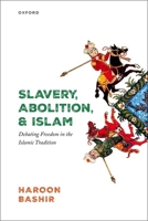 Slavery, Abolition, and Islam: Debating Freedom in the Islamic Tradition 0192874748 Book Cover