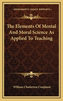 The Elements Of Mental And Moral Science As Applied To Teaching 1163079707 Book Cover