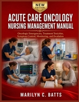 Acute Care Oncology Nursing Management Manual: Oncologic Emergencies, Treatment Toxicities, Symptom Control, Monitoring, and Escalation B0HFXGMQFM Book Cover