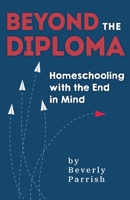 Beyond the Diploma: Homeschooling with the End in Mind 1946629456 Book Cover
