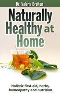 Naturally Healthy at Home: Holistic first aid, herbs, homeopathy and nutrition 172866392X Book Cover