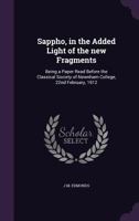 Sappho, in the Added Light of the New Fragments: Being a Paper Read Before the Classical Society of Newnham College, 22nd February, 1912 1355842182 Book Cover