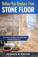 Before You Replace That Stone Floor: A Homeowner’s Guide to Understanding Stone Floor Problems and How Professionals Restore Them B0GSZXCQQJ Book Cover