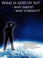What Is God Up To? - Why Earth?- Why Eternity? 1606476351 Book Cover
