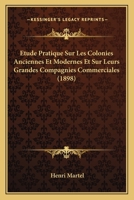 �tude Pratique Sur Les Colonies Anciennes Et Modernes, Et Sur Leurs Grandes Compagnies Commerciales (Classic Reprint) 1166777413 Book Cover