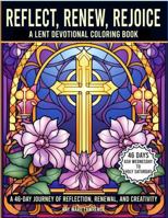 REFLECT, RENEW, REJOICE: A LENT DEVOTIONAL COLORING BOOK: A 46-DAY JOURNEY OF REFLECTION, RENEWAL, AND CREATIVITY B0F18HQZLS Book Cover