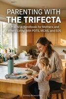 Parenting With The Trifecta: A Practical Handbook for Mothers and Fathers Living with POTS, MCAS, and EDS 1764593677 Book Cover