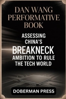 Dan Wang Performative Book: Assessing China’s BREAKNECK ambition to rule the tech world B0FK5L6L5J Book Cover
