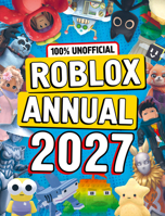100% Unofficial Roblox Annual 2027: All new for 2026 – jam-packed with tips, hacks, facts and more! The perfect present for gamers of all ages 000875473X Book Cover