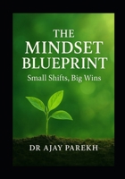 The Mindset Blueprint : Small Shifts, Big Wins: Transform Your Thoughts, Transform Your Destiny B0FMSZXSMM Book Cover