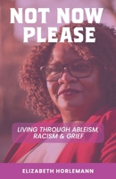 Not Now Please: Living through Racism, Ableism, and Grief B0CK3K9DWF Book Cover