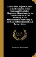 An Ode Read August 15, 1907, at the Dedication of the Monument Erected at Gloucester, Massachusetts, in Commemoration of the Founding of the Massachusetts Bay Colony in the Year Sixteen Hundred and Tw 1373306432 Book Cover