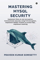 Mastering MySQL Security: Implement Data-at-rest encryption, Communicate securely using TLS encryption, Implement MySQL Firewall to protect SQL, Implement Auditing B0H3675B9B Book Cover