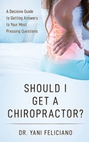 Should I Get a Chiropractor?: A Decisive Guide to Getting Answers to Your Most Pressing Questions B08MS5KK8W Book Cover