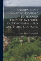 Tancopanican Chronicle 1830-1834 / Edited and Published by Louise DuP. Crowninshield and Pierre S. DuPont. 1014522021 Book Cover