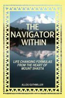 The Navigator Within: Life Changing Formulas From the Heart of Mt. Shasta 0985023619 Book Cover