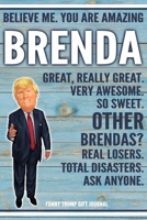 Believe Me. You Are Amazing Brenda Great, Really Great. Very Awesome. So Sweet. Other Brendas? Real Losers. Total Disasters. Ask Anyone. Funny Trump Gift Journal: Custom Personalized Brenda Name Gift  167332763X Book Cover