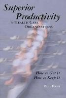 Superior Productivity in Health Care Organizations: How to Get It, How to Keep It 1878812939 Book Cover