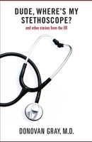 Dude, Where's My Stethoscope?: And Other Stories from the Er 1492818577 Book Cover