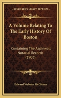 A Volume Relating To The Early History Of Boston: Containing The Aspinwall Notarial Records 1165941910 Book Cover