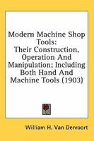Modern Machine Shop Tools: Their Construction, Operation And Manipulation; Including Both Hand And Machine Tools 0548643946 Book Cover