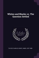 Whites and Blacks; Or, the Question Settled 1341707113 Book Cover