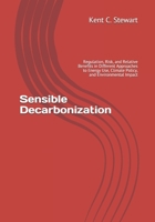 Sensible Decarbonization: Regulation, Risk, and Relative Benefits in Different Approaches to Energy Use, Climate Policy, and Environmental Impact B093GXRH5P Book Cover