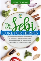 Dr. Sebi Cure for Herpes: A Simple and Effective Guide on How to Naturally Cure the Herpes Simplex Virus through Proven Facts and Maximize the Benefits of Dr. Sebi Alkaline Diet 1801770174 Book Cover