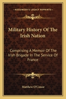 Military History of the Irish Nation: Comprising a Memoir of the Irish Brigade in the Service of France : With a Appendix of Official Papers Relative to the Brigade, From the Archives at Paris 1845749081 Book Cover