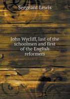 John Wyclif, Last of the Schoolmen and First of the English Reformers 1165056046 Book Cover