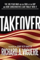 Takeover: The 100-Year War for the Soul of the GOP and How Conservatives Can Finally Win It 193648854X Book Cover