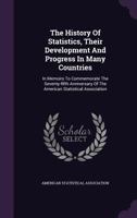 The History of Statistics, Their Development and Progress in Many Countries: In Memoirs to Commemorate the Seventy-Fifth Anniversary of the American Statistical Association 1344118828 Book Cover