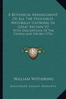 A Botanical Arrangement Of All The Vegetables Naturally Growing In Great Britain V2: With Descriptions Of The Genera And Species 1165942380 Book Cover