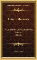 Leisure Moments: A Collection Of Miscellaneous Poems 1437058760 Book Cover
