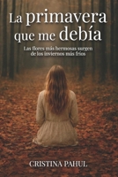 La primavera que me debía: Las flores más hermosas surgen de los inviernos más fríos (Spanish Edition) 8409839520 Book Cover