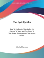 Two Lyric Epistles: One to My Cousin Shandy, on His Coming to Town and the Other to the Grown Gentlewomen, the Misses 0548690839 Book Cover