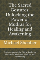 The Sacred Gestures: Unlocking the Power of Mudras for Healing and Awakening: The Language of the Divine: Exploring Mudras for Wellness, Wisdom, and Awakening B0DYDDS7K5 Book Cover