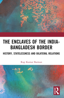 The Enclaves of the India-Bangladesh Border: History, Statelessness and Bilateral Relations 1032609761 Book Cover