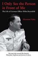 I Only See the Person in Front of Me: The Life of German Officer Wilm Hosenfeld 1595728422 Book Cover