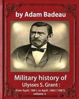 Military History of Ulysses S. Grant, From April, 1861, to April, 1865; Volume I 1533098026 Book Cover