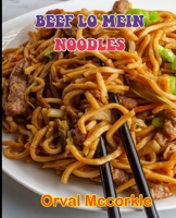 BEEF LO MEIN NOODLES: 150 recipe Delicious and Easy The Ultimate Practical Guide Easy bakes Recipes From Around The World beef lo mein noodles cookbook B09919GKS5 Book Cover