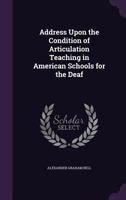 Address Upon the Condition of Articulation Teaching in American Schools for the Deaf 1014659329 Book Cover